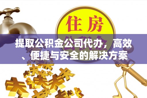 峄城提取公积金公司代办，高效、便捷与安全的解决方案