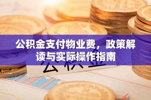 峄城公积金支付物业费，政策解读与实际操作指南