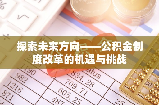 峄城探索未来方向——公积金制度改革的机遇与挑战