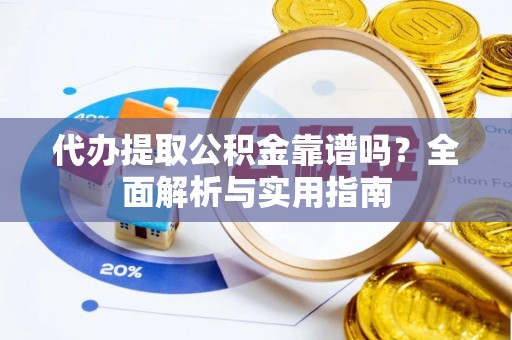 峄城代办提取公积金靠谱吗？全面解析与实用指南
