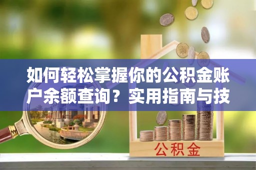 峄城如何轻松掌握你的公积金账户余额查询？实用指南与技巧