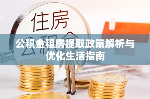 峄城公积金租房提取政策解析与优化生活指南