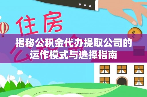 峄城揭秘公积金代办提取公司的运作模式与选择指南