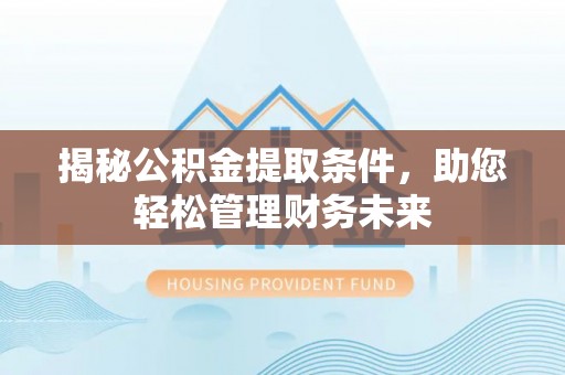 峄城揭秘公积金提取条件，助您轻松管理财务未来
