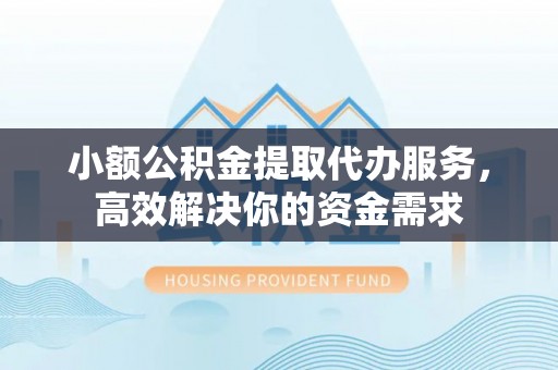 峄城小额公积金提取代办服务，高效解决你的资金需求