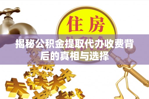 峄城揭秘公积金提取代办收费背后的真相与选择