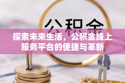 峄城探索未来生活，公积金线上服务平台的便捷与革新