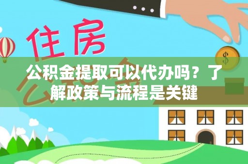 峄城公积金提取可以代办吗？了解政策与流程是关键