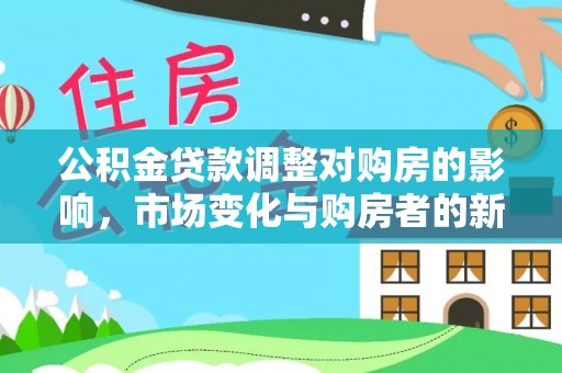峄城公积金贷款调整对购房的影响，市场变化与购房者的新选择