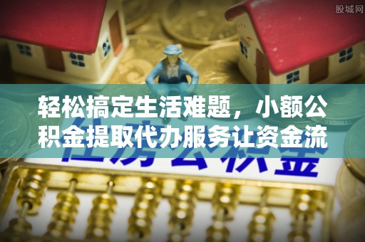 峄城轻松搞定生活难题，小额公积金提取代办服务让资金流转更便捷