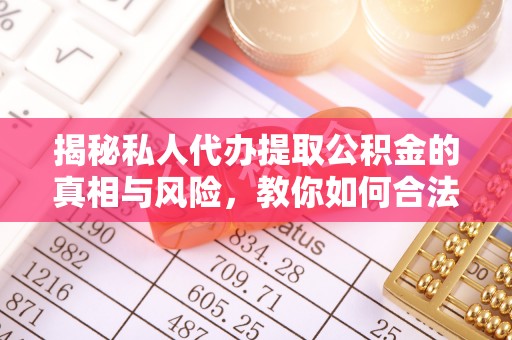 峄城揭秘私人代办提取公积金的真相与风险，教你如何合法高效操作