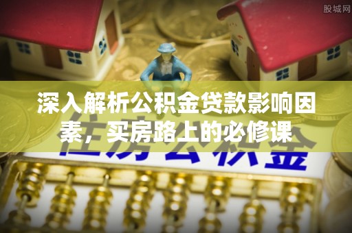 峄城深入解析公积金贷款影响因素，买房路上的必修课