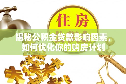 峄城揭秘公积金贷款影响因素，如何优化你的购房计划