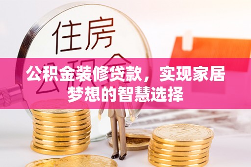 峄城公积金装修贷款，实现家居梦想的智慧选择