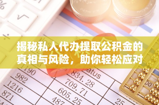 峄城揭秘私人代办提取公积金的真相与风险，助你轻松应对资金难题
