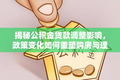 峄城揭秘公积金贷款调整影响，政策变化如何重塑购房与理财规划