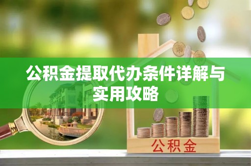 峄城公积金提取代办条件详解与实用攻略