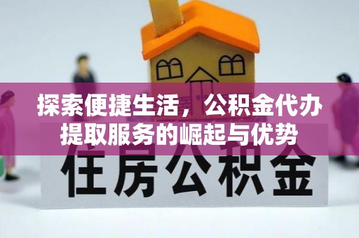 峄城探索便捷生活，公积金代办提取服务的崛起与优势