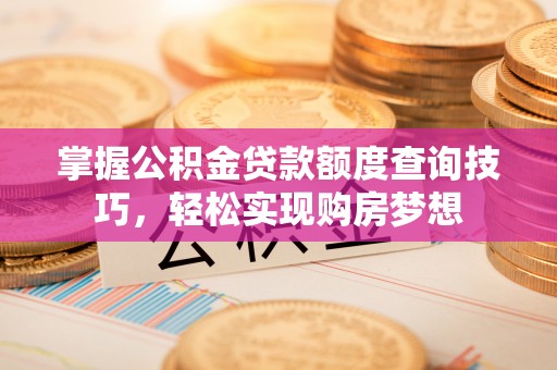 峄城掌握公积金贷款额度查询技巧，轻松实现购房梦想