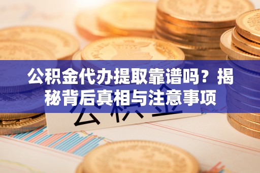 峄城公积金代办提取靠谱吗？揭秘背后真相与注意事项