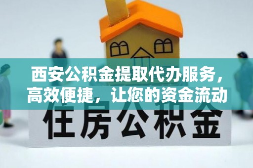 峄城西安公积金提取代办服务，高效便捷，让您的资金流动更灵活