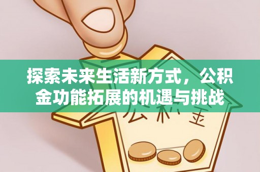 峄城探索未来生活新方式，公积金功能拓展的机遇与挑战