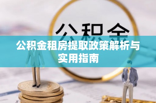 峄城公积金租房提取政策解析与实用指南