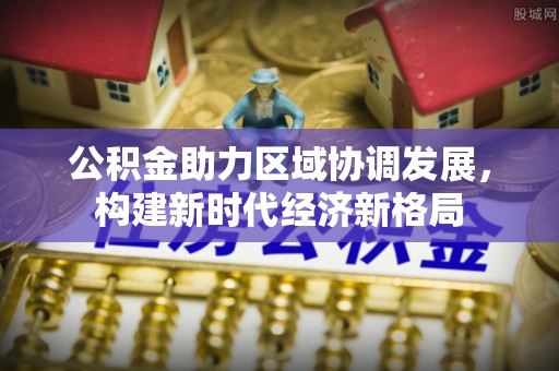 峄城公积金助力区域协调发展，构建新时代经济新格局