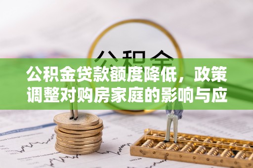 峄城公积金贷款额度降低，政策调整对购房家庭的影响与应对策略