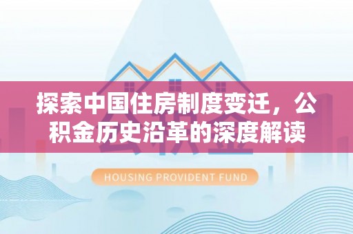 峄城探索中国住房制度变迁，公积金历史沿革的深度解读