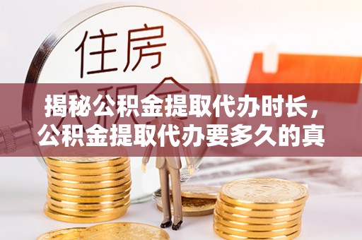 峄城揭秘公积金提取代办时长，公积金提取代办要多久的真相与攻略