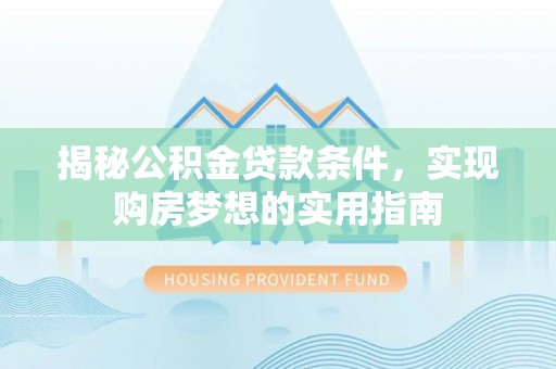 峄城揭秘公积金贷款条件，实现购房梦想的实用指南
