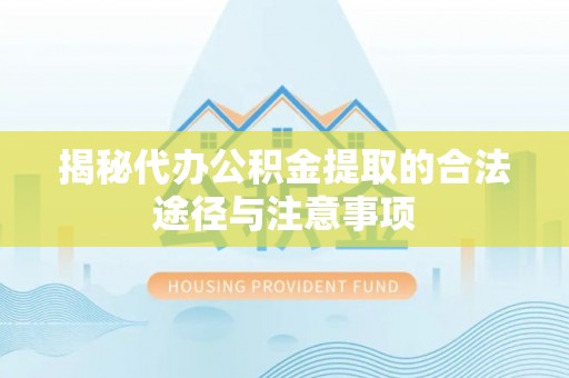 峄城揭秘代办公积金提取的合法途径与注意事项