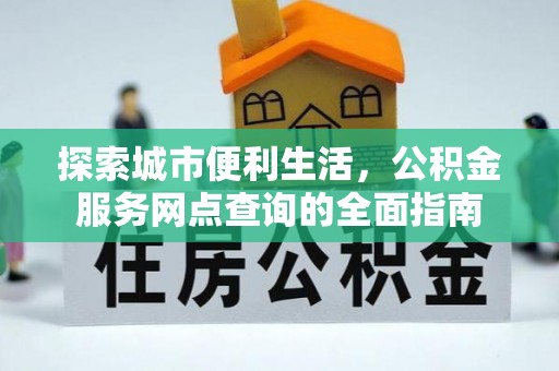 峄城探索城市便利生活，公积金服务网点查询的全面指南