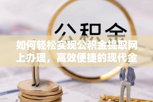 峄城如何轻松实现公积金提取网上办理，高效便捷的现代金融服务