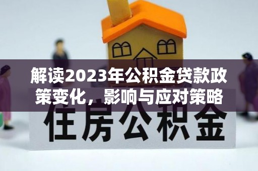 峄城解读2023年公积金贷款政策变化，影响与应对策略