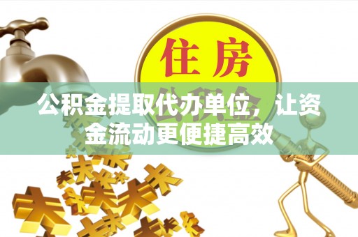 峄城公积金提取代办单位，让资金流动更便捷高效