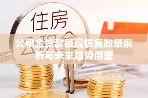 峄城公积金贷款额度恢复政策解析与未来趋势展望
