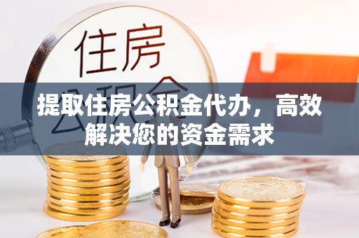 峄城提取住房公积金代办，高效解决您的资金需求