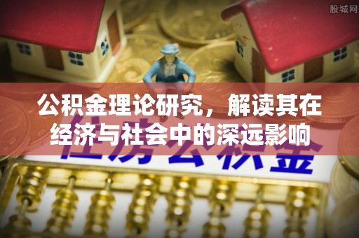 峄城公积金理论研究，解读其在经济与社会中的深远影响