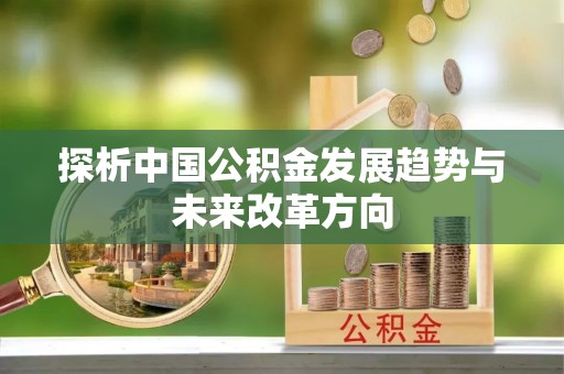 峄城探析中国公积金发展趋势与未来改革方向