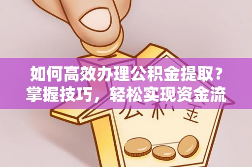 峄城如何高效办理公积金提取？掌握技巧，轻松实现资金流动