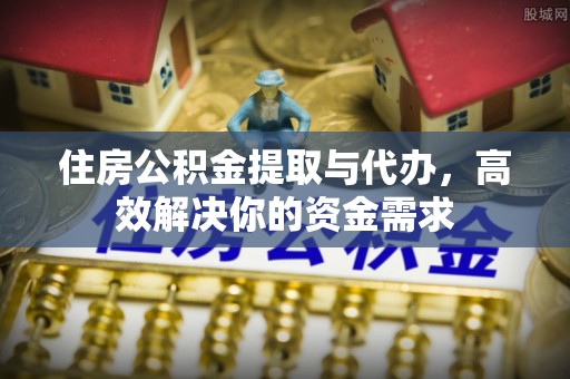 峄城住房公积金提取与代办，高效解决你的资金需求