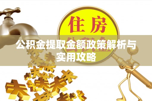 峄城公积金提取金额政策解析与实用攻略