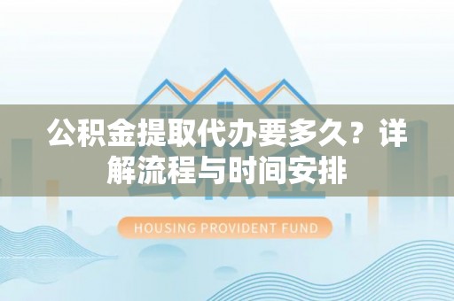 峄城公积金提取代办要多久？详解流程与时间安排