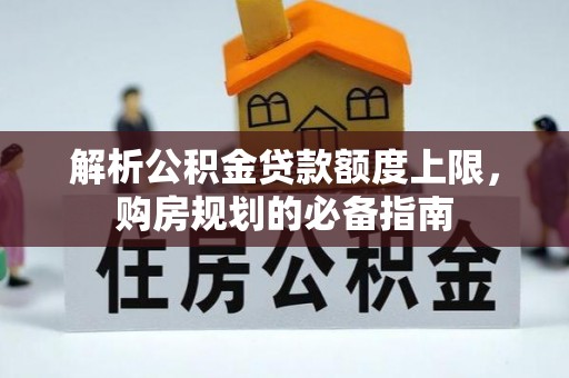 峄城解析公积金贷款额度上限，购房规划的必备指南