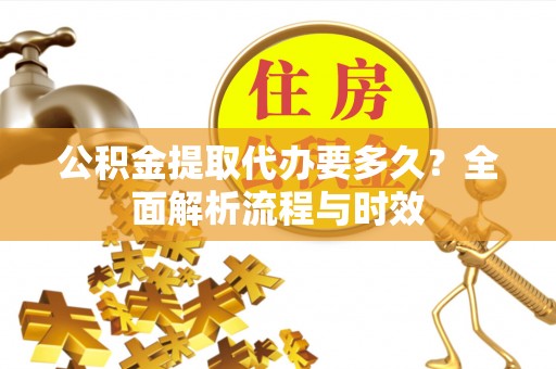 峄城公积金提取代办要多久？全面解析流程与时效