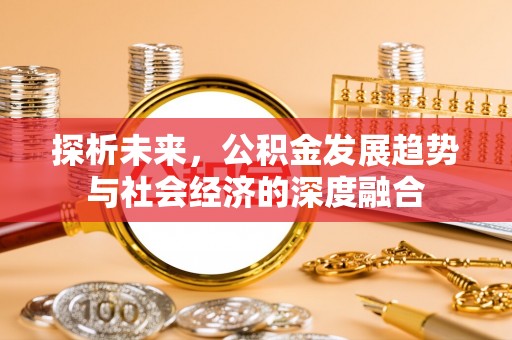 峄城探析未来，公积金发展趋势与社会经济的深度融合