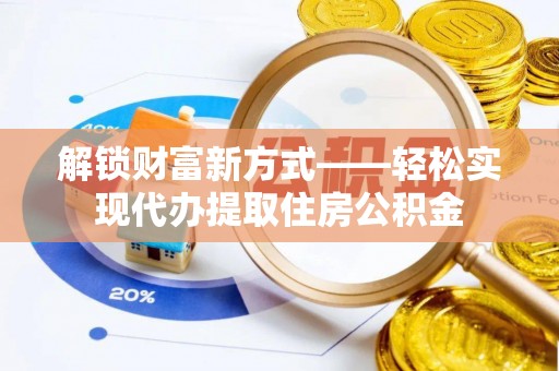 峄城解锁财富新方式——轻松实现代办提取住房公积金