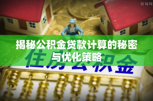 峄城揭秘公积金贷款计算的秘密与优化策略